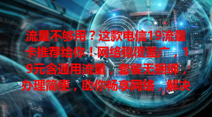 流量不够用？这款电信19流量卡推荐给你！网络稳覆盖广，19元含通用流量，套餐无捆绑，办理简便，助你畅享网络，解决流量难题！