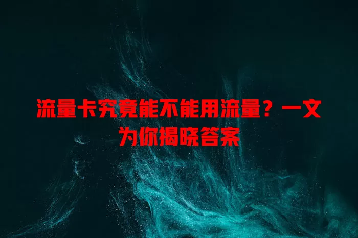 流量卡究竟能不能用流量？一文为你揭晓答案