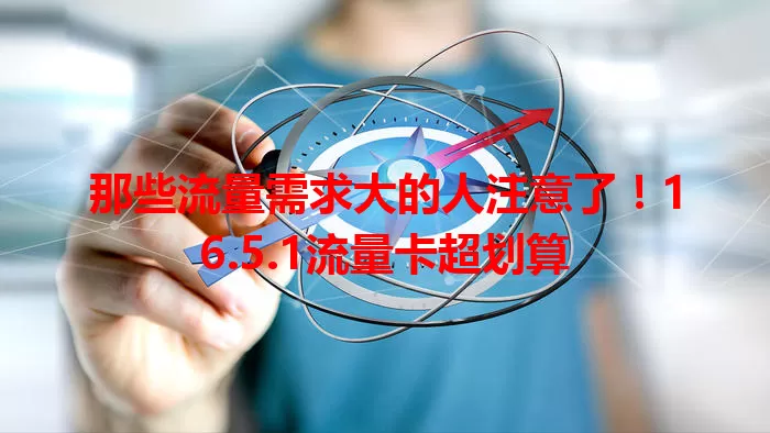 那些流量需求大的人注意了！16.5.1流量卡超划算