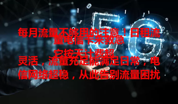 每月流量不够用的注意！日租流量电信卡来救急
它按天计费超灵活，流量充足能满足日常，电信网络超稳，从此告别流量困扰，还在愁就赶紧考虑它！