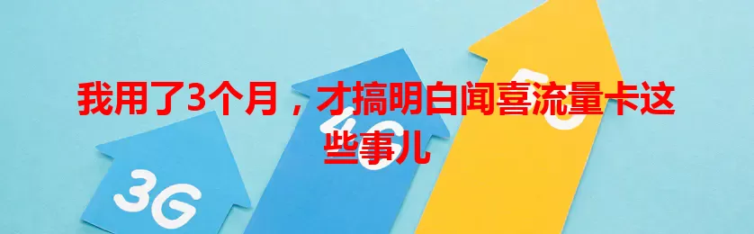 我用了3个月，才搞明白闻喜流量卡这些事儿
