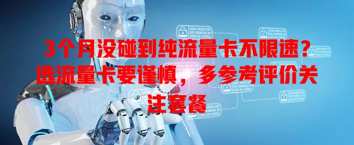 3个月没碰到纯流量卡不限速？选流量卡要谨慎，多参考评价关注套餐