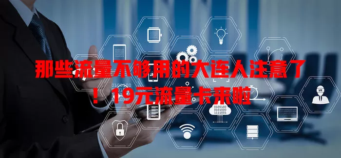那些流量不够用的大连人注意了！19元流量卡来啦