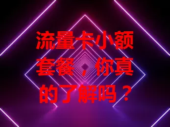 流量卡小额套餐，你真的了解吗？