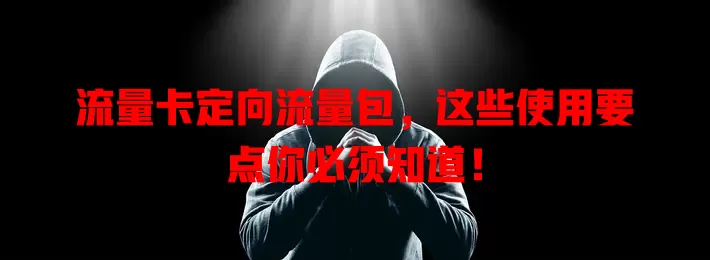 流量卡定向流量包，这些使用要点你必须知道！