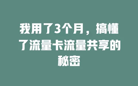 我用了3个月，搞懂了流量卡流量共享的秘密