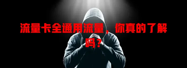 流量卡全通用流量，你真的了解吗？