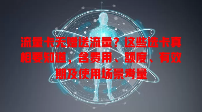 流量卡无赠送流量？这些选卡真相要知道，含费用、额度、有效期及使用场景考量