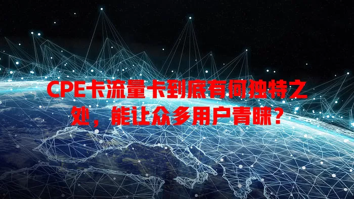 CPE卡流量卡到底有何独特之处，能让众多用户青睐？