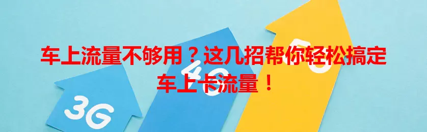 车上流量不够用？这几招帮你轻松搞定车上卡流量！