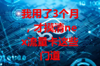 我用了3个月，才摸清nex流量卡这些门道