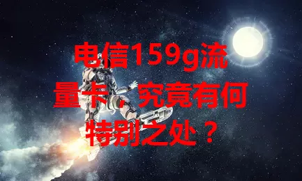电信159g流量卡，究竟有何特别之处？