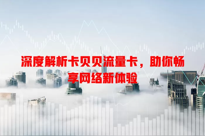 深度解析卡贝贝流量卡，助你畅享网络新体验