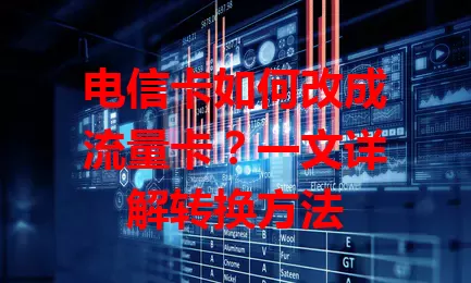 电信卡如何改成流量卡？一文详解转换方法