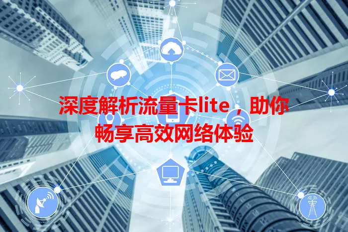 深度解析流量卡lite，助你畅享高效网络体验