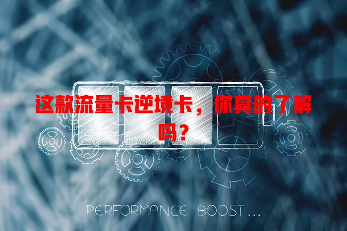 这款流量卡逆境卡，你真的了解吗？