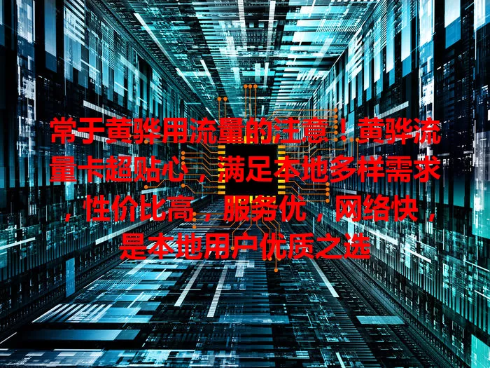 常于黄骅用流量的注意！黄骅流量卡超贴心，满足本地多样需求，性价比高，服务优，网络快，是本地用户优质之选