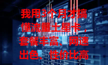 我用3个月才搞懂流量土星卡，套餐丰富、网速出色、性价比高且办理简便，是流量卡热门之选，还愁流量的快来看看！