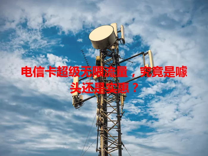电信卡超级无限流量，究竟是噱头还是实惠？