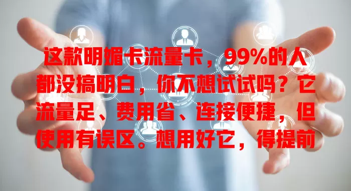 这款明媚卡流量卡，99%的人都没搞明白，你不想试试吗？它流量足、费用省、连接便捷，但使用有误区。想用好它，得提前了解规则，畅享网络便捷体验！