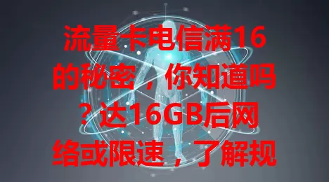 流量卡电信满16的秘密,你知道吗?达16GB后网络或限速,了解规则能帮你规划流量、避免超支,运营商也借此优化资源分配,这一关键节点得重视!
