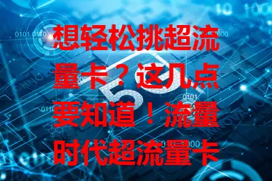 想轻松挑超流量卡？这几点要知道！流量时代超流量卡成热门，选卡时套餐内容、网络速度、费用都关键，综合考量这多方面因素，才能选出适合自己的超流量卡，告别流量烦恼