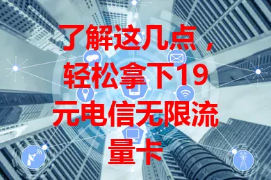 了解这几点，轻松拿下19元电信无限流量卡