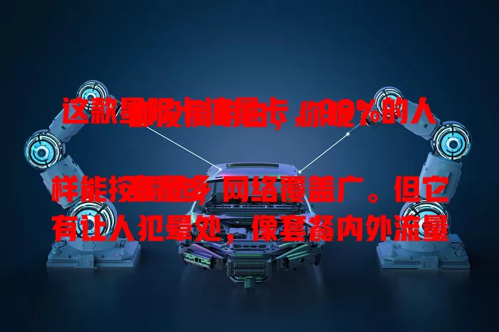 这款星际卡流量卡，99%的人都没搞明白，你呢？

套餐多样能按需选，网络覆盖广。但它有让人犯晕处，像套餐内外流量收费不同等。不深入了解就会稀里糊涂，搞懂规则才能让它更好服务生活工作，避开麻烦畅快遨游！