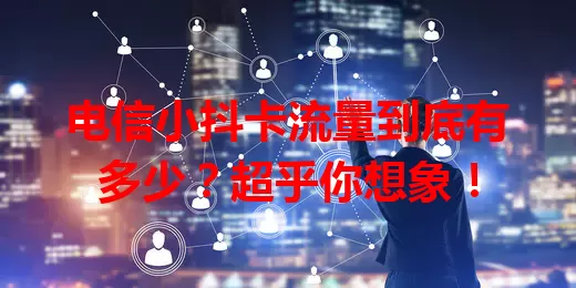 电信小抖卡流量到底有多少？超乎你想象！