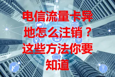 电信流量卡异地怎么注销？这些方法你要知道