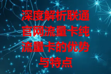 深度解析联通官网流量卡纯流量卡的优势与特点