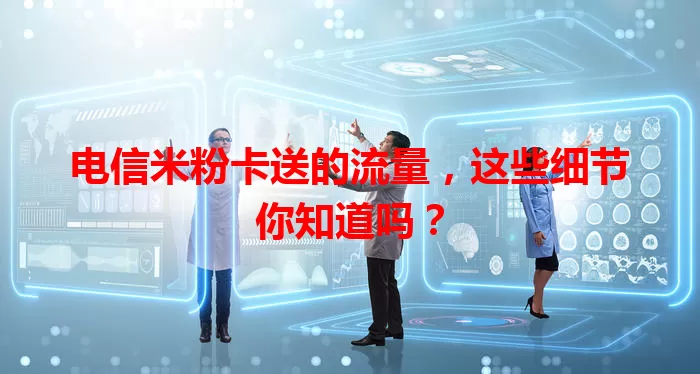 电信米粉卡送的流量，这些细节你知道吗？