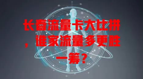 长春流量卡大比拼，谁家流量多更胜一筹？