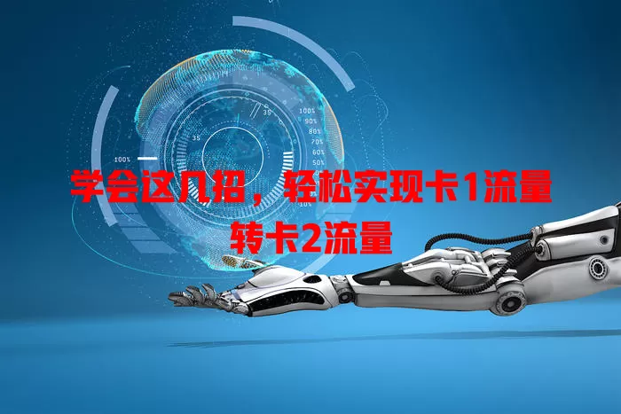 学会这几招，轻松实现卡1流量转卡2流量