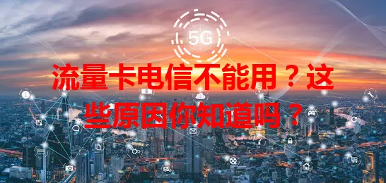 流量卡电信不能用？这些原因你知道吗？