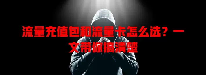 流量充值包和流量卡怎么选？一文带你搞清楚
