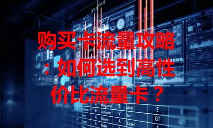购买卡流量攻略：如何选到高性价比流量卡？