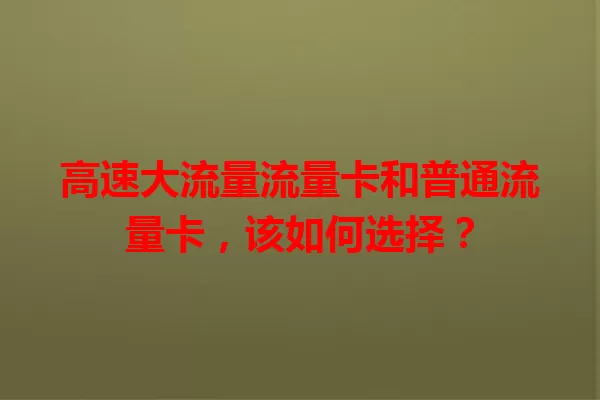 高速大流量流量卡和普通流量卡，该如何选择？