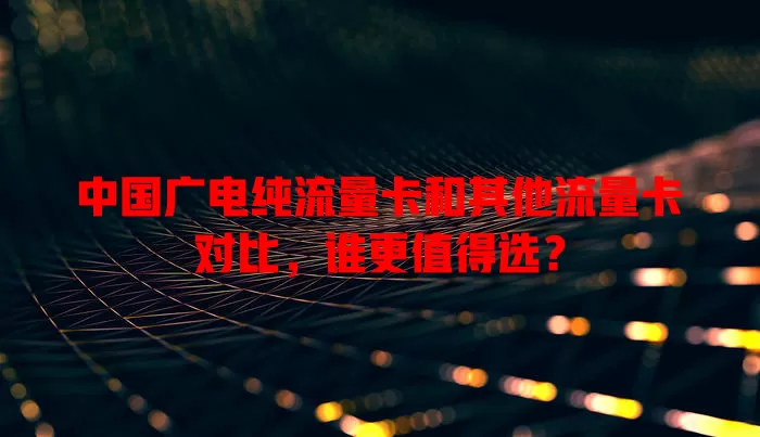 中国广电纯流量卡和其他流量卡对比，谁更值得选？