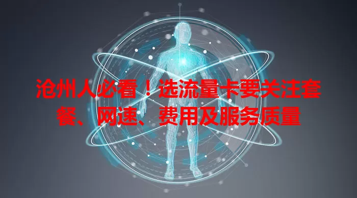 沧州人必看！选流量卡要关注套餐、网速、费用及服务质量