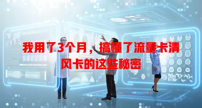 我用了3个月，搞懂了流量卡清风卡的这些秘密