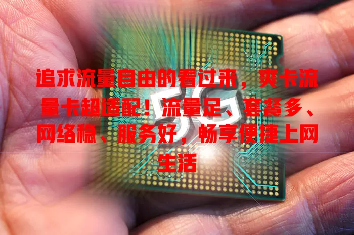追求流量自由的看过来，爽卡流量卡超适配！流量足、套餐多、网络稳、服务好，畅享便捷上网生活