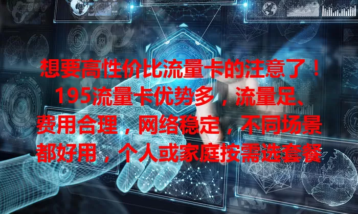 想要高性价比流量卡的注意了！195流量卡优势多，流量足、费用合理，网络稳定，不同场景都好用，个人或家庭按需选套餐，能让你畅享网络，别犹豫，快来了解！