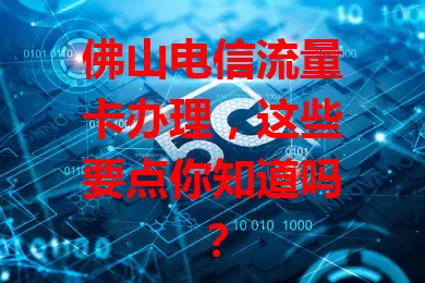 佛山电信流量卡办理，这些要点你知道吗？