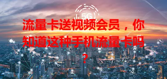 流量卡送视频会员，你知道这种手机流量卡吗？