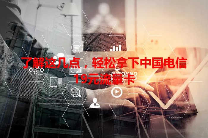 了解这几点，轻松拿下中国电信19元流量卡