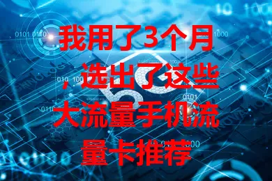 我用了3个月，选出了这些大流量手机流量卡推荐