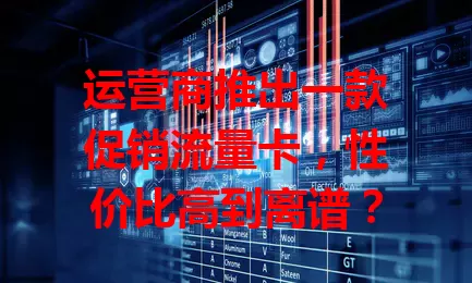 运营商推出一款促销流量卡，性价比高到离谱？