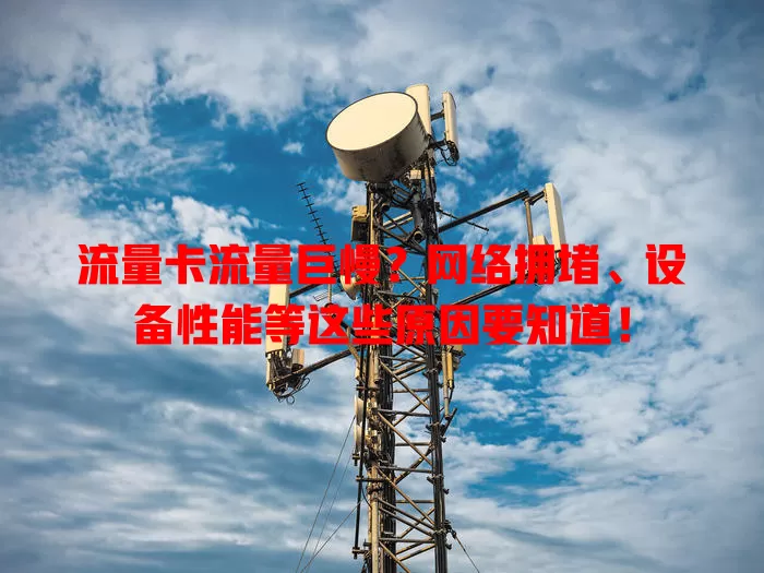 流量卡流量巨慢？网络拥堵、设备性能等这些原因要知道！