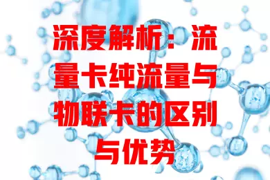 深度解析：流量卡纯流量与物联卡的区别与优势